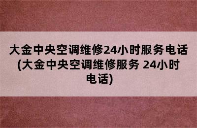 大金中央空调维修24小时服务电话(大金中央空调维修服务 24小时电话)